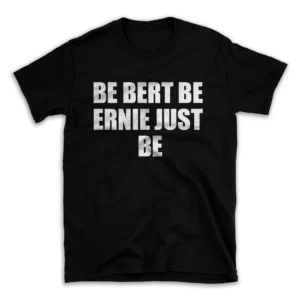 BE BERT BE ERNIE JUST BE- Black T-shirt for Men and Women - White Quote Text Design - Soft Cotton Graphic Tee - Comfortable Unisex T-Shirt