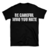 BE CAREFUL WHO YOU HATE- Black T-shirt for Men and Women - White Quote Text Design - Soft Cotton Graphic Tee - Comfortable Unisex T-Shirt