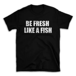 BE FRESH LIKE A FISH- Black T-shirt for Men and Women - White Quote Text Design - Soft Cotton Graphic Tee - Comfortable Unisex T-Shirt