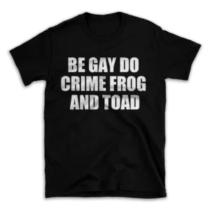 BE GAY DO CRIME FROG AND TOAD- Black T-shirt for Men and Women - White Quote Text Design - Soft Cotton Graphic Tee - Comfortable Unisex T-Shirt