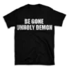 BE GONE UNHOLY DEMON- Black T-shirt for Men and Women - White Quote Text Design - Soft Cotton Graphic Tee - Comfortable Unisex T-Shirt