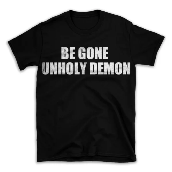 BE GONE UNHOLY DEMON- Black T-shirt for Men and Women - White Quote Text Design - Soft Cotton Graphic Tee - Comfortable Unisex T-Shirt