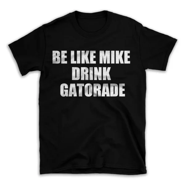 BE LIKE MIKE DRINK GATORADE- Black T-shirt for Men and Women - White Quote Text Design - Soft Cotton Graphic Tee - Comfortable Unisex T-Shirt