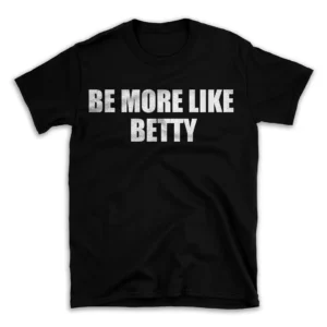 BE MORE LIKE BETTY- Black T-shirt for Men and Women - White Quote Text Design - Soft Cotton Graphic Tee - Comfortable Unisex T-Shirt