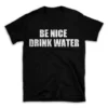 BE NICE DRINK WATER- Black T-shirt for Men and Women - White Quote Text Design - Soft Cotton Graphic Tee - Comfortable Unisex T-Shirt