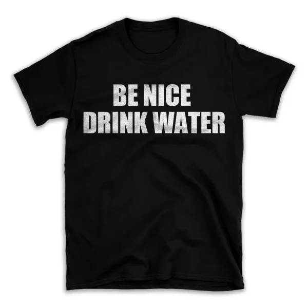 BE NICE DRINK WATER- Black T-shirt for Men and Women - White Quote Text Design - Soft Cotton Graphic Tee - Comfortable Unisex T-Shirt