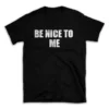 BE NICE TO ME- Black T-shirt for Men and Women - White Quote Text Design - Soft Cotton Graphic Tee - Comfortable Unisex T-Shirt