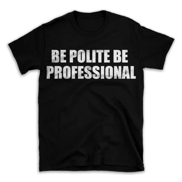 BE POLITE BE PROFESSIONAL- Black T-shirt for Men and Women - White Quote Text Design - Soft Cotton Graphic Tee - Comfortable Unisex T-Shirt