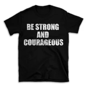 BE STRONG AND COURAGEOUS- Black T-shirt for Men and Women - White Quote Text Design - Soft Cotton Graphic Tee - Comfortable Unisex T-Shirt