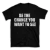 BE THE CHANGE YOU WANT TO SEE- Black T-shirt for Men and Women - White Quote Text Design - Soft Cotton Graphic Tee - Comfortable Unisex T-Shirt