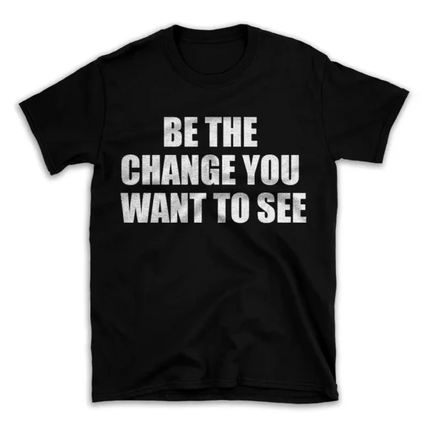 BE THE CHANGE YOU WANT TO SEE- Black T-shirt for Men and Women - White Quote Text Design - Soft Cotton Graphic Tee - Comfortable Unisex T-Shirt