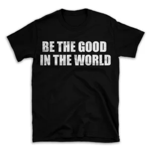 BE THE GOOD IN THE WORLD- Black T-shirt for Men and Women - White Quote Text Design - Soft Cotton Graphic Tee - Comfortable Unisex T-Shirt