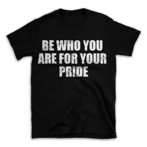 BE WHO YOU ARE FOR YOUR PRIDE- Black T-shirt for Men and Women - White Quote Text Design - Soft Cotton Graphic Tee - Comfortable Unisex T-Shirt