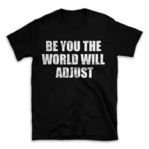 BE YOU THE WORLD WILL ADJUST- Black T-shirt for Men and Women - White Quote Text Design - Soft Cotton Graphic Tee - Comfortable Unisex T-Shirt