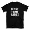 BE YOU THEYLL ADJUST- Black T-shirt for Men and Women - White Quote Text Design - Soft Cotton Graphic Tee - Comfortable Unisex T-Shirt