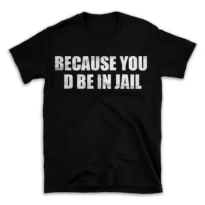 BECAUSE YOU D BE IN JAIL- Black T-shirt for Men and Women - White Quote Text Design - Soft Cotton Graphic Tee - Comfortable Unisex T-Shirt