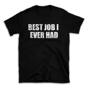 BEST JOB I EVER HAD- Black T-shirt for Men and Women - White Quote Text Design - Soft Cotton Graphic Tee - Comfortable Unisex T-Shirt