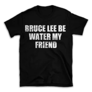 BRUCE LEE BE WATER MY FRIEND- Black T-shirt for Men and Women - White Quote Text Design - Soft Cotton Graphic Tee - Comfortable Unisex T-Shirt