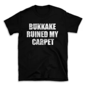 BUKKAKE RUINED MY CARPET- Black T-shirt for Men and Women - White Quote Text Design - Soft Cotton Graphic Tee - Comfortable Unisex T-Shirt