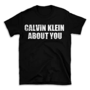 CALVIN KLEIN ABOUT YOU- Black T-shirt for Men and Women - White Quote Text Design - Soft Cotton Graphic Tee - Comfortable Unisex T-Shirt