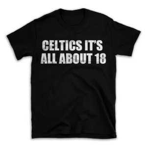 CELTICS IT'S ALL ABOUT 18- Black T-shirt for Men and Women - White Quote Text Design - Soft Cotton Graphic Tee - Comfortable Unisex T-Shirt