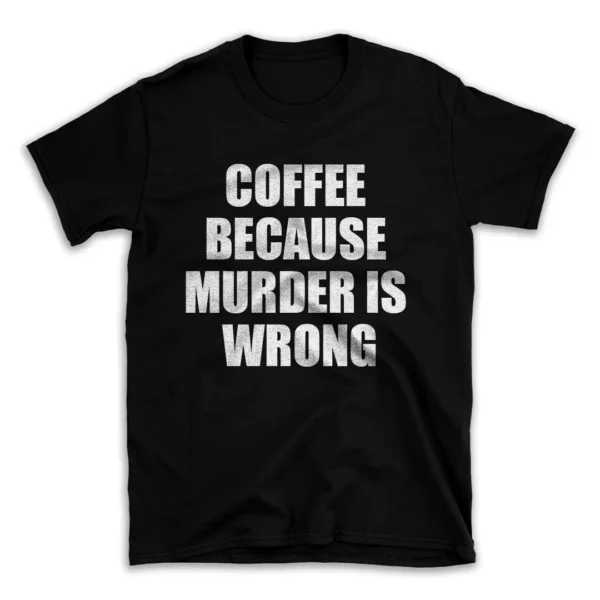 COFFEE BECAUSE MURDER IS WRONG- Black T-shirt for Men and Women - White Quote Text Design - Soft Cotton Graphic Tee - Comfortable Unisex T-Shirt