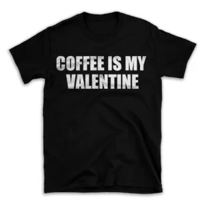 COFFEE IS MY VALENTINE- Black T-shirt for Men and Women - White Quote Text Design - Soft Cotton Graphic Tee - Comfortable Unisex T-Shirt