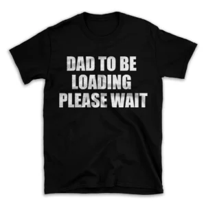 DAD TO BE LOADING PLEASE WAIT- Black T-shirt for Men and Women - White Quote Text Design - Soft Cotton Graphic Tee - Comfortable Unisex T-Shirt