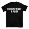 DADDY I WANT A PONY- Black T-shirt for Men and Women - White Quote Text Design - Soft Cotton Graphic Tee - Comfortable Unisex T-Shirt