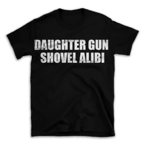 DAUGHTER GUN SHOVEL ALIBI- Black T-shirt for Men and Women - White Quote Text Design - Soft Cotton Graphic Tee - Comfortable Unisex T-Shirt