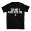 DISNEY I GAVE HER THE D- Black T-shirt for Men and Women - White Quote Text Design - Soft Cotton Graphic Tee - Comfortable Unisex T-Shirt