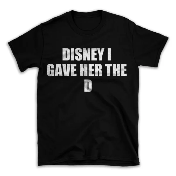 DISNEY I GAVE HER THE D- Black T-shirt for Men and Women - White Quote Text Design - Soft Cotton Graphic Tee - Comfortable Unisex T-Shirt