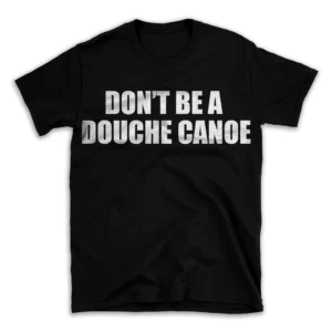 DON'T BE A DOUCHE CANOE- Black T-shirt for Men and Women - White Quote Text Design - Soft Cotton Graphic Tee - Comfortable Unisex T-Shirt