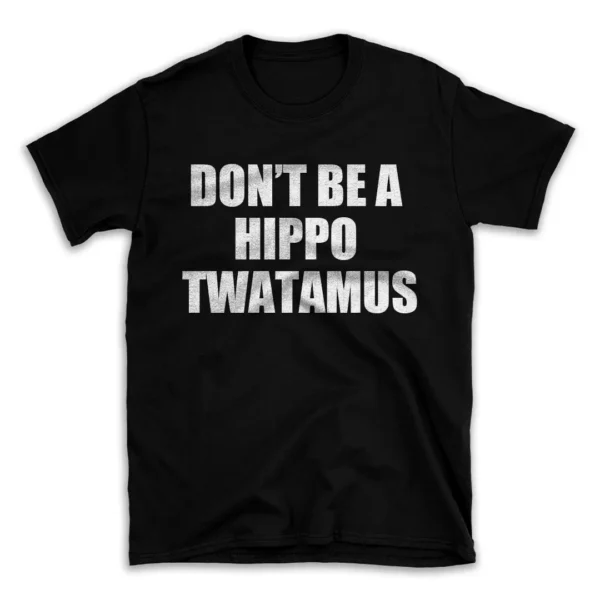 DON'T BE A HIPPO TWATAMUS- Black T-shirt for Men and Women - White Quote Text Design - Soft Cotton Graphic Tee - Comfortable Unisex T-Shirt