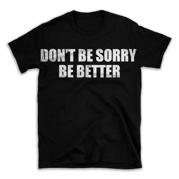 DON'T BE SORRY BE BETTER- Black T-shirt for Men and Women - White Quote Text Design - Soft Cotton Graphic Tee - Comfortable Unisex T-Shirt