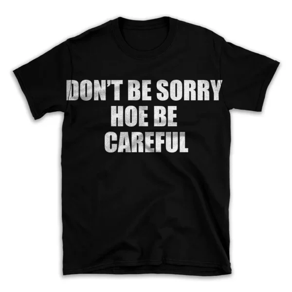 DON'T BE SORRY HOE BE CAREFUL- Black T-shirt for Men and Women - White Quote Text Design - Soft Cotton Graphic Tee - Comfortable Unisex T-Shirt