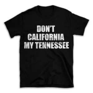 DON'T CALIFORNIA MY TENNESSEE- Black T-shirt for Men and Women - White Quote Text Design - Soft Cotton Graphic Tee - Comfortable Unisex T-Shirt