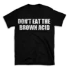 DON'T EAT THE BROWN ACID- Black T-shirt for Men and Women - White Quote Text Design - Soft Cotton Graphic Tee - Comfortable Unisex T-Shirt