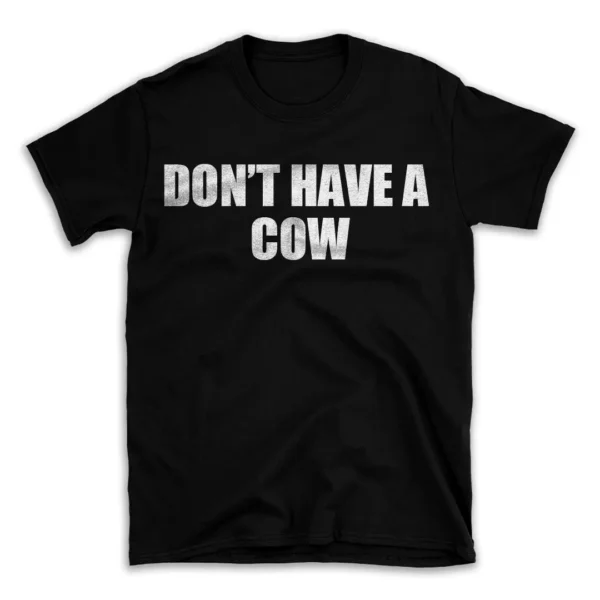 DON'T HAVE A COW- Black T-shirt for Men and Women - White Quote Text Design - Soft Cotton Graphic Tee - Comfortable Unisex T-Shirt