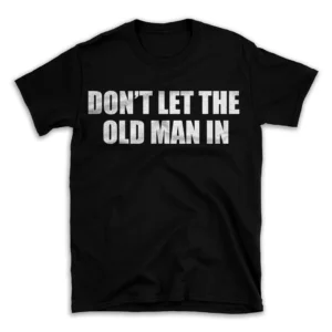 DON'T LET THE OLD MAN IN- Black T-shirt for Men and Women - White Quote Text Design - Soft Cotton Graphic Tee - Comfortable Unisex T-Shirt