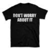 DON'T WORRY ABOUT IT- Black T-shirt for Men and Women - White Quote Text Design - Soft Cotton Graphic Tee - Comfortable Unisex T-Shirt