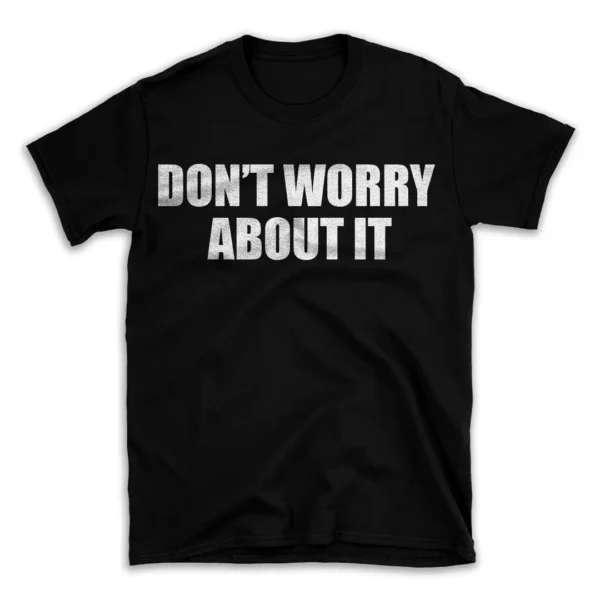 DON'T WORRY ABOUT IT- Black T-shirt for Men and Women - White Quote Text Design - Soft Cotton Graphic Tee - Comfortable Unisex T-Shirt