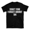 DON'T YOU FORGET ABOUT ME- Black T-shirt for Men and Women - White Quote Text Design - Soft Cotton Graphic Tee - Comfortable Unisex T-Shirt