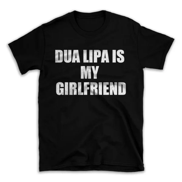 DUA LIPA IS MY GIRLFRIEND- Black T-shirt for Men and Women - White Quote Text Design - Soft Cotton Graphic Tee - Comfortable Unisex T-Shirt