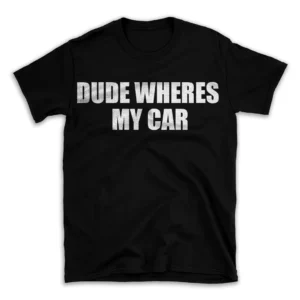 DUDE WHERES MY CAR- Black T-shirt for Men and Women - White Quote Text Design - Soft Cotton Graphic Tee - Comfortable Unisex T-Shirt