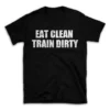 EAT CLEAN TRAIN DIRTY- Black T-shirt for Men and Women - White Quote Text Design - Soft Cotton Graphic Tee - Comfortable Unisex T-Shirt