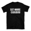 EAT MORE CARIBOU- Black T-shirt for Men and Women - White Quote Text Design - Soft Cotton Graphic Tee - Comfortable Unisex T-Shirt