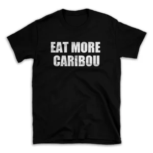 EAT MORE CARIBOU- Black T-shirt for Men and Women - White Quote Text Design - Soft Cotton Graphic Tee - Comfortable Unisex T-Shirt