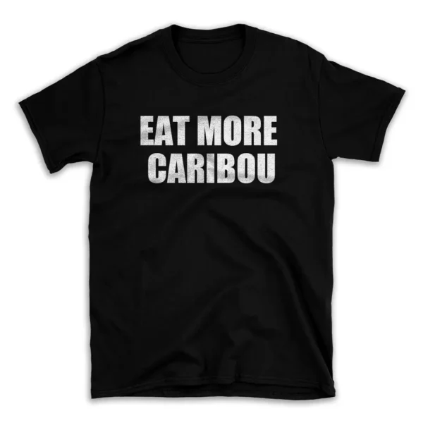 EAT MORE CARIBOU- Black T-shirt for Men and Women - White Quote Text Design - Soft Cotton Graphic Tee - Comfortable Unisex T-Shirt