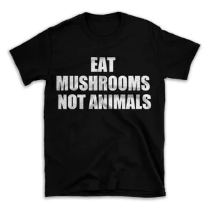 EAT MUSHROOMS NOT ANIMALS- Black T-shirt for Men and Women - White Quote Text Design - Soft Cotton Graphic Tee - Comfortable Unisex T-Shirt